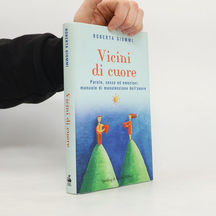 Roberta Giommi Vicini di cuore. Parole, sesso ed emozioni: manuale di manutenzione dell'amore