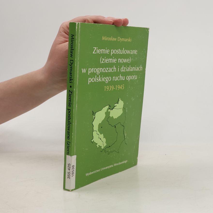 Mirosław Dymarski Ziemie postulowane--ziemie nowe--w prognozach i działaniach polskiego ruchu oporu 1939-1945