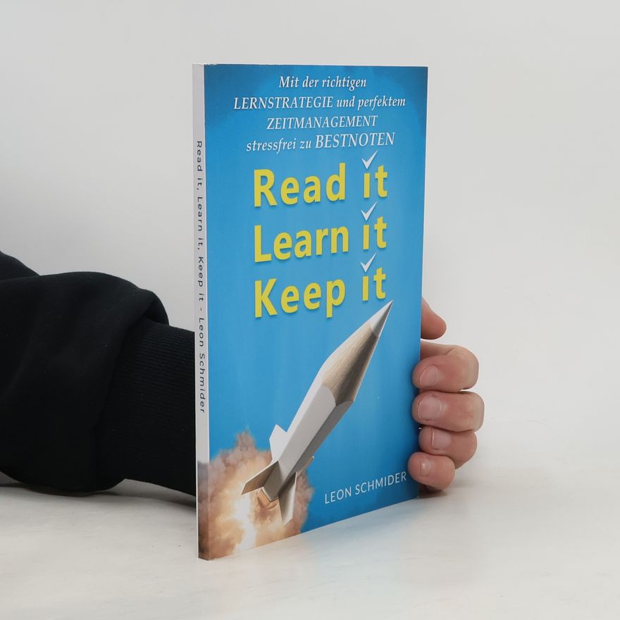 Leon Schmider Read it, Learn it, Keep it - Mit der richtigen Lernstrategie und perfektem Zeitmanagement stressfrei zu Bestnoten
