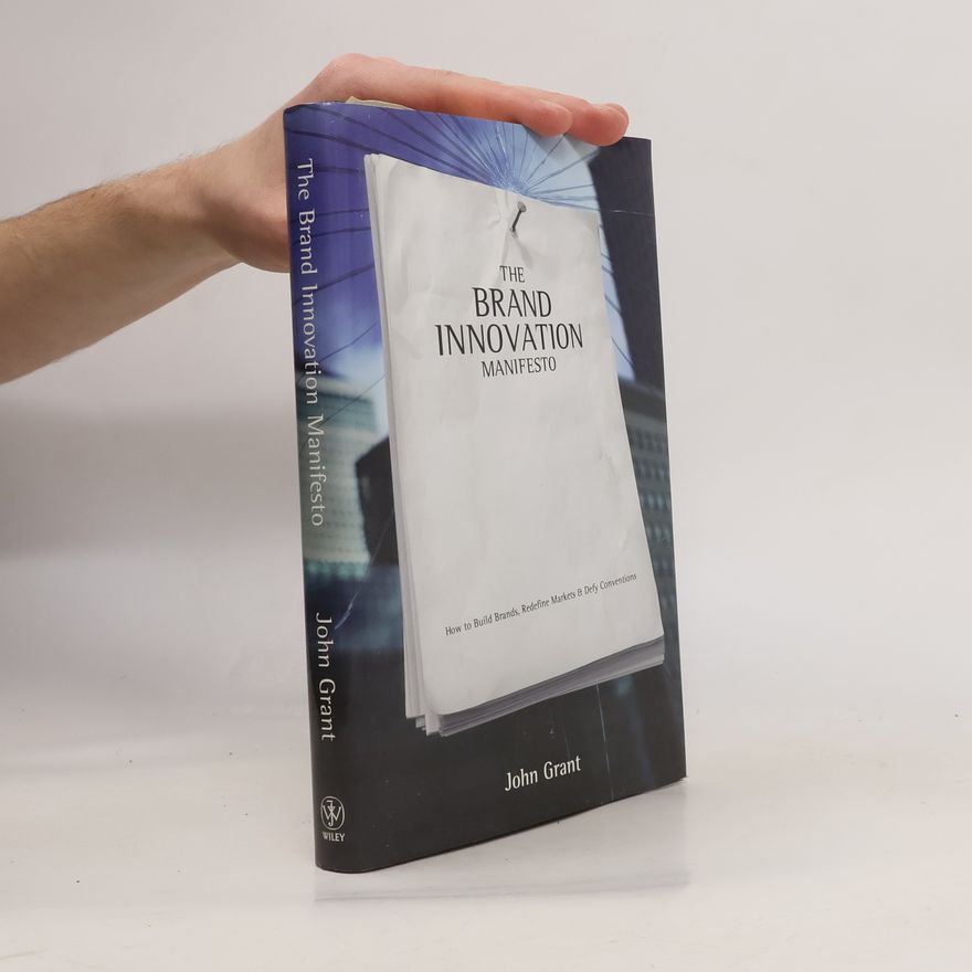 John Grant The Brand Innovation Manifesto: How to Build Brands, Redefine Markets and Defy Conventions