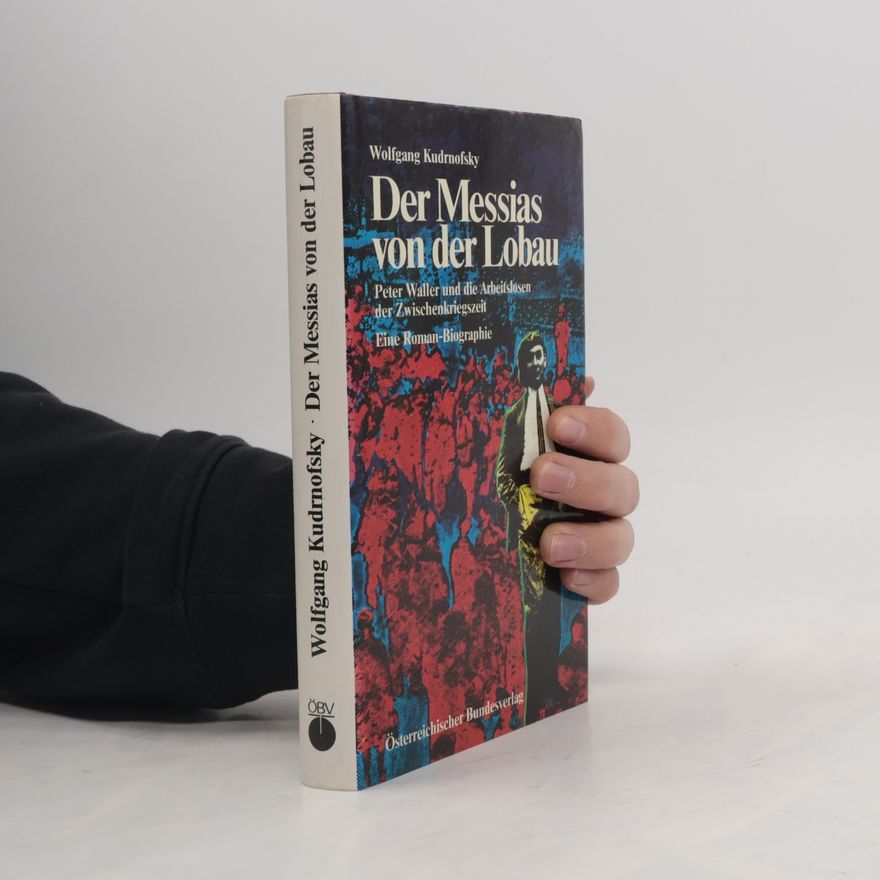 Wolfgang Kudrnofsky Der Messias von der Lobau. Peter Waller und die Arbeitslosen der Zwischenkriegszeit