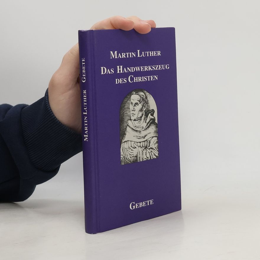 Martin Luther Gebete großer Christen: Das Handwerkszeug des Christen