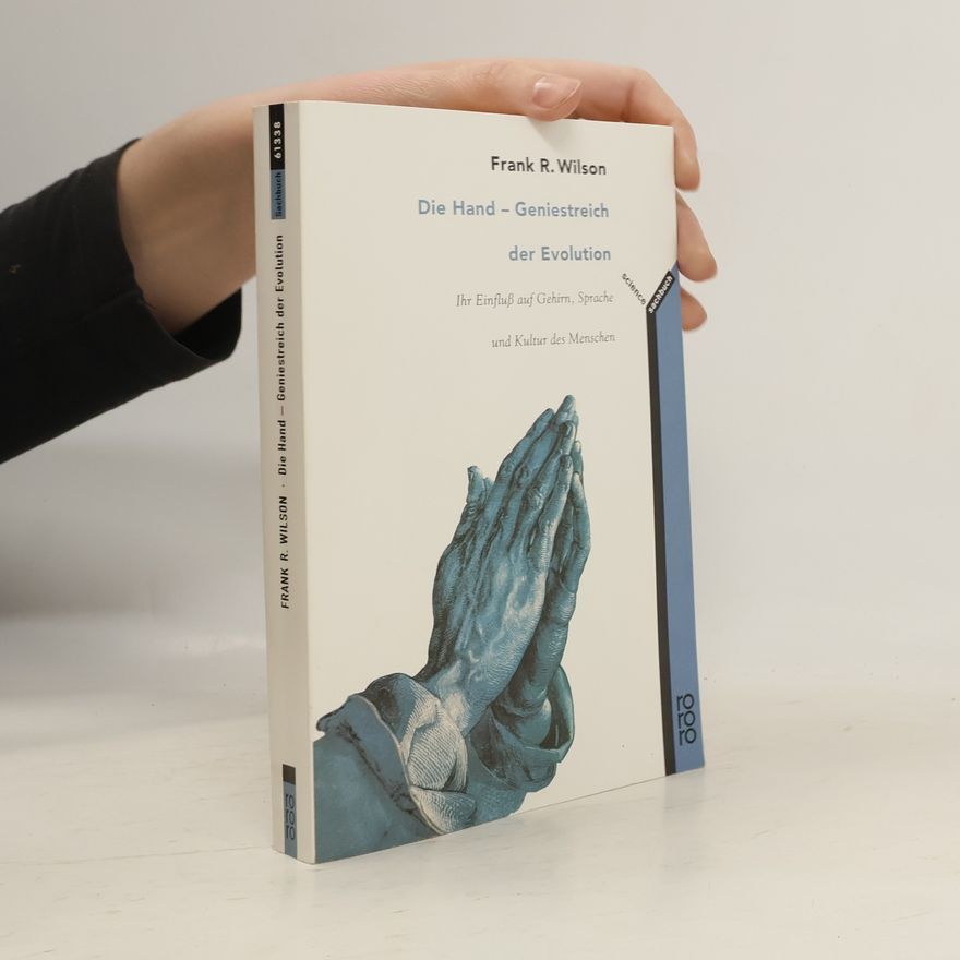 Frank R. Wilson Die Hand - Geniestreich der Evolution ; ihr Einfluss auf Gehirn, Sprache und Kultur des Menschen