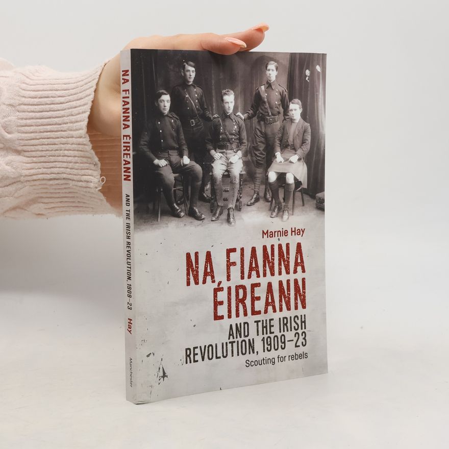 Marnie Hay Na Fianna EIreann and the Irish Revolution, 1909-23