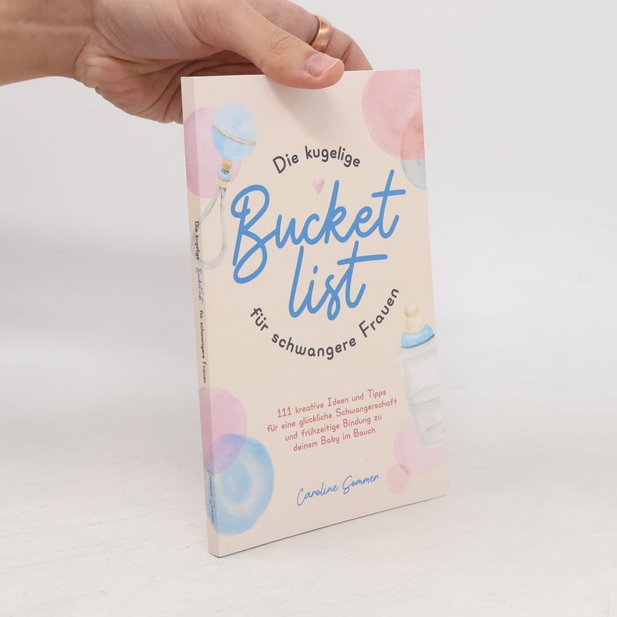 Caroline Sommer Die kugelige Bucketlist für schwangere Frauen: 111 kreative Ideen und Tipps für eine glückliche Schwangerschaft und frühzeitige Bindung zu deinem Baby im Bauch