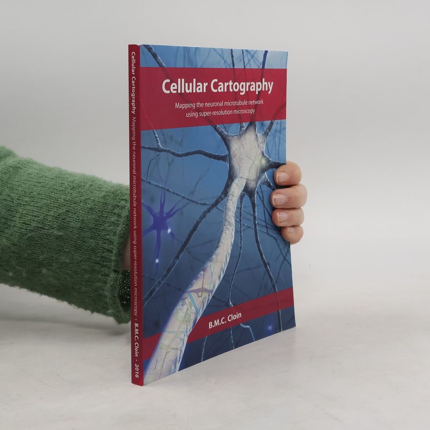 B.M.C. Cloin Cellular Cartography : Mapping the Neuronal Microtubule Network Using Super-resolution Microscopy