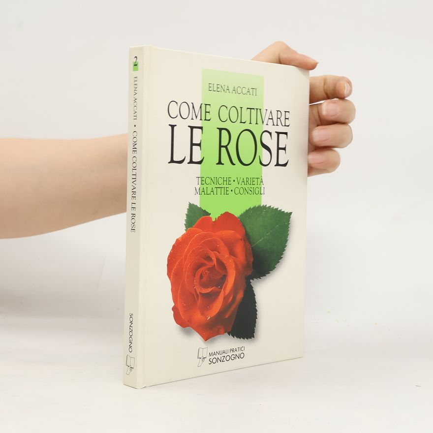 Elena Accati Garibaldi Manuali Pratici - 2: Come coltivare le rose. Tecniche, varietà, malattie, consigli