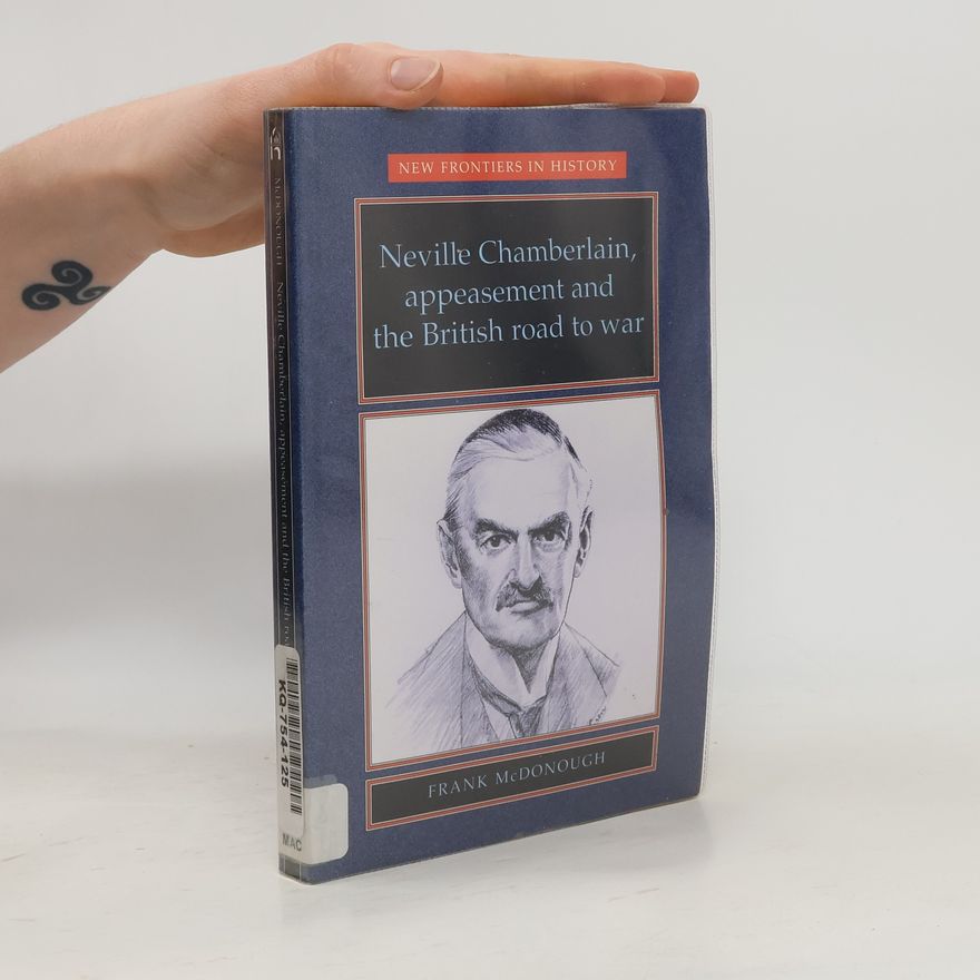 Frank McDonough Neville Chamberlain, Appeasement and the British Road to War