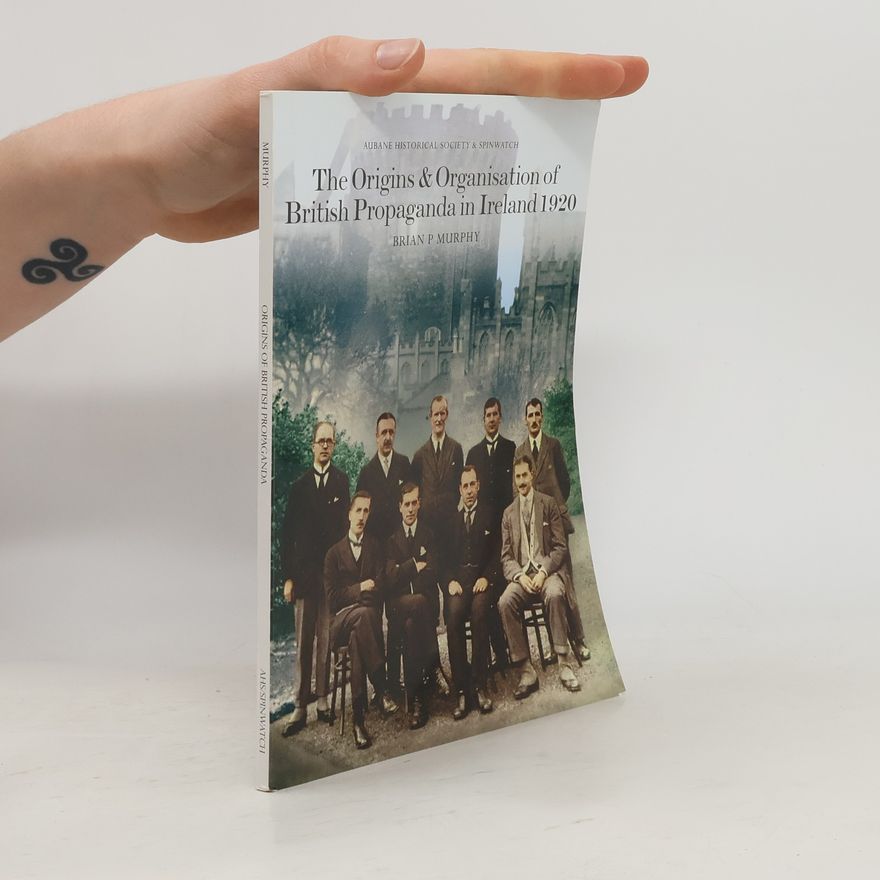 Brian P. Murphy The Origins and Organisation of British Propaganda in Ireland 1920