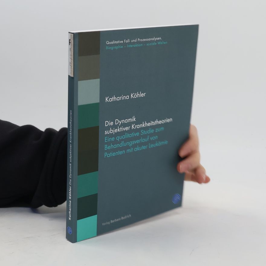 Katharina Köhler Qualitative Fall- und Prozessanalysen, Biographie - Interaktion - soziale Welten: Die Dynamik subjektiver Krankheitstheorien