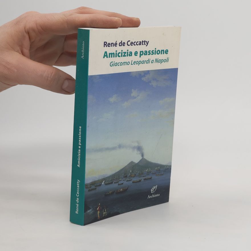 René de Ceccatty Amicizia e passione. Giacomo Leopardi a Napoli