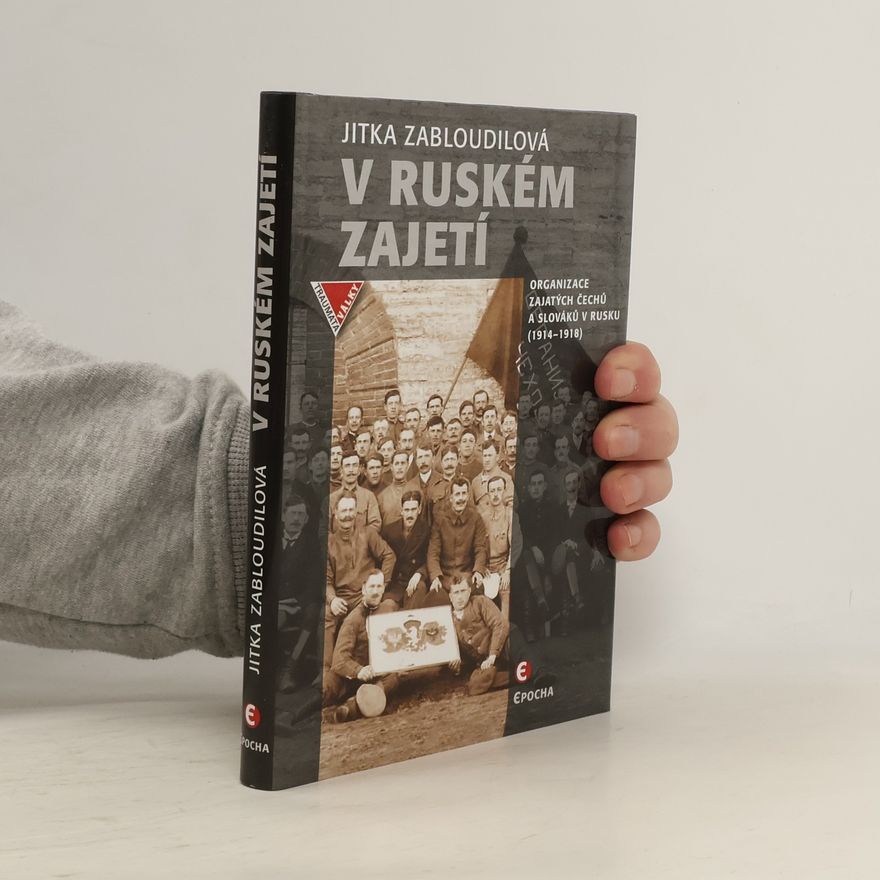 Jitka Zabloudilová V ruském zajetí: Organizace zajatých Čechů a Slováků v Rusku (1914–1918)