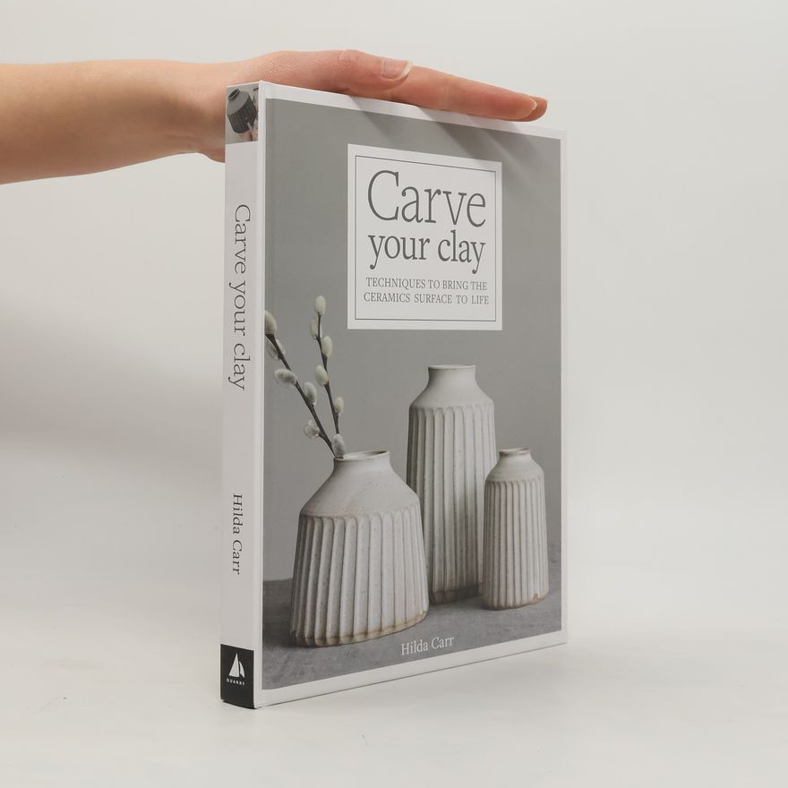 Hilda Carr Carve Your Clay: Techniques to Bring the Ceramics Surface to Life