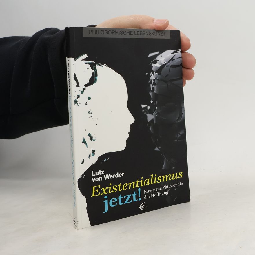 Lutz von Werder Philosophische Lebenskunst: Existentialismus jetzt – Eine neue Philosophie der Hoffnung