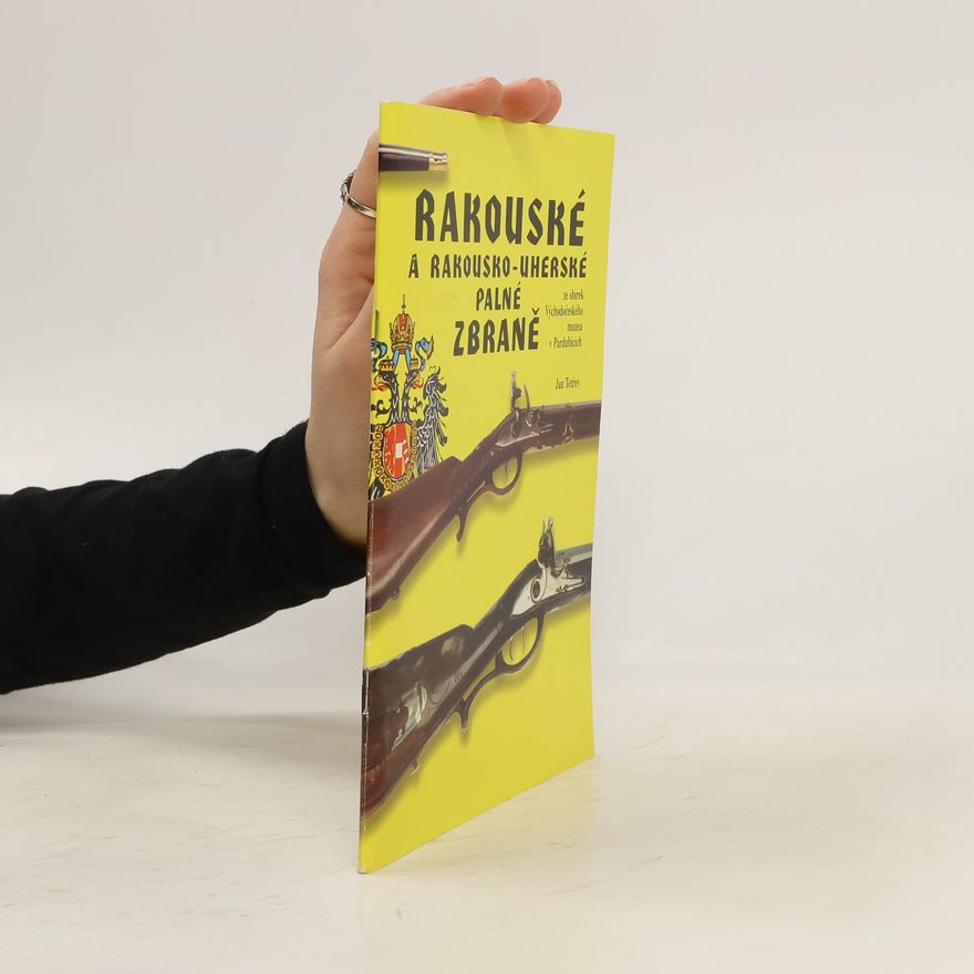 Jan Tetřev Rakouské a rakousko-uherské palné zbraně ze sbírek Východočeského muzea v Pardubicích