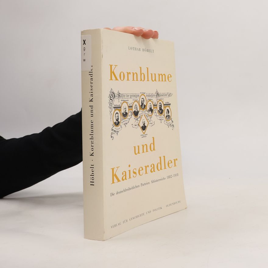 Lothar Höbelt Kornblume und Kaiseradler. Die deutschfreiheitlichen Parteien Altösterreichs 1882-1918