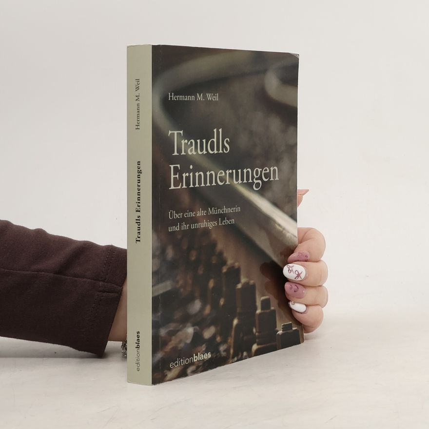 Hermann M. Weil Traudls Erinnerungen. Über eine alte Münchnerin und ihr unruhiges Leben