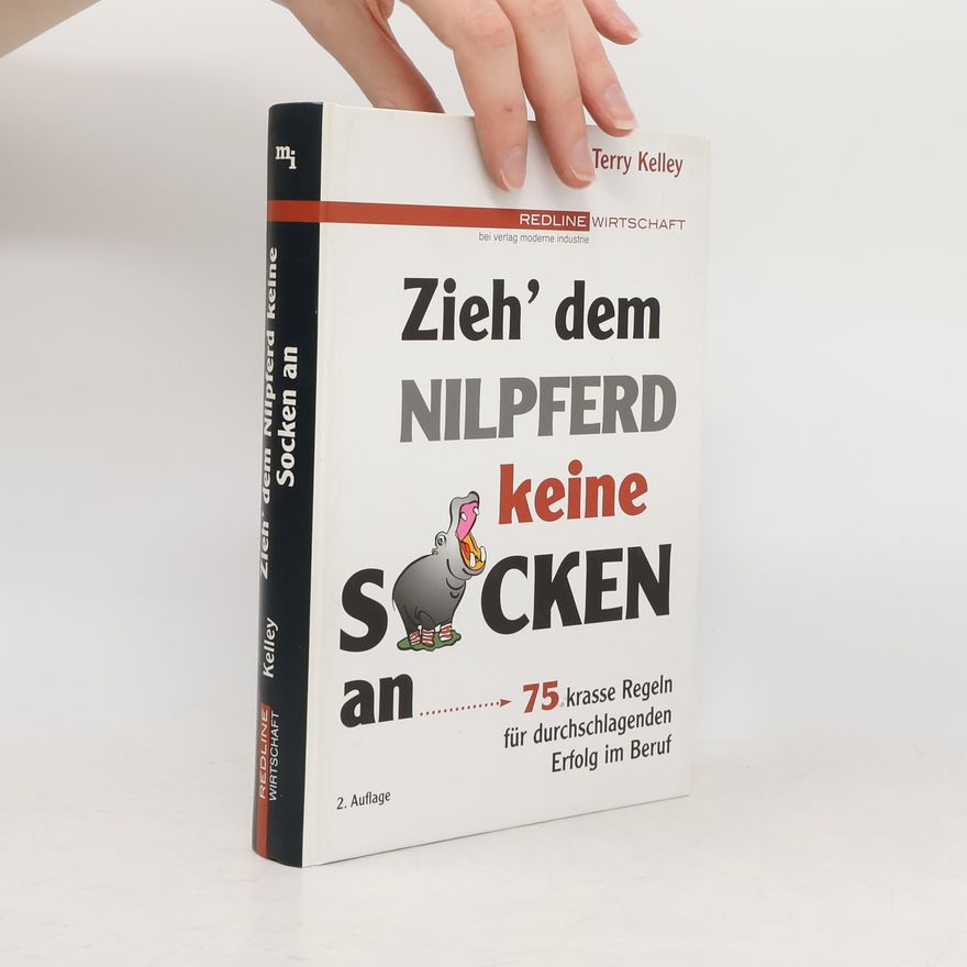 Terry Kelley Zieh' dem Nilpferd keine Socken an. 75 krasse Regeln für durchschlagenden Erfolg im Beruf - 2. Auflage