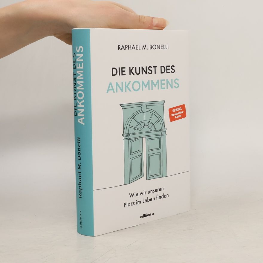 Raphael M. Bonelli Die Kunst des Ankommens. Wie wir unseren Platz im Leben finden