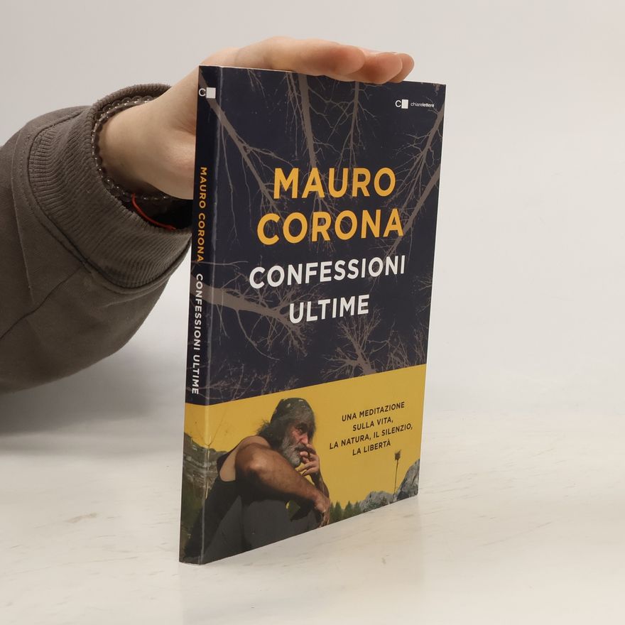 Mauro Corona Confessioni ultime. Una meditazione sulla vita, la natura, il silenzio, la liberta