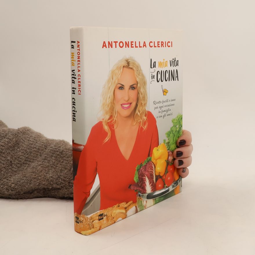 Antonella Clerici La mia vita in cucina. Ricette facili e sane per ogni occasione. Ediz. illustrata
