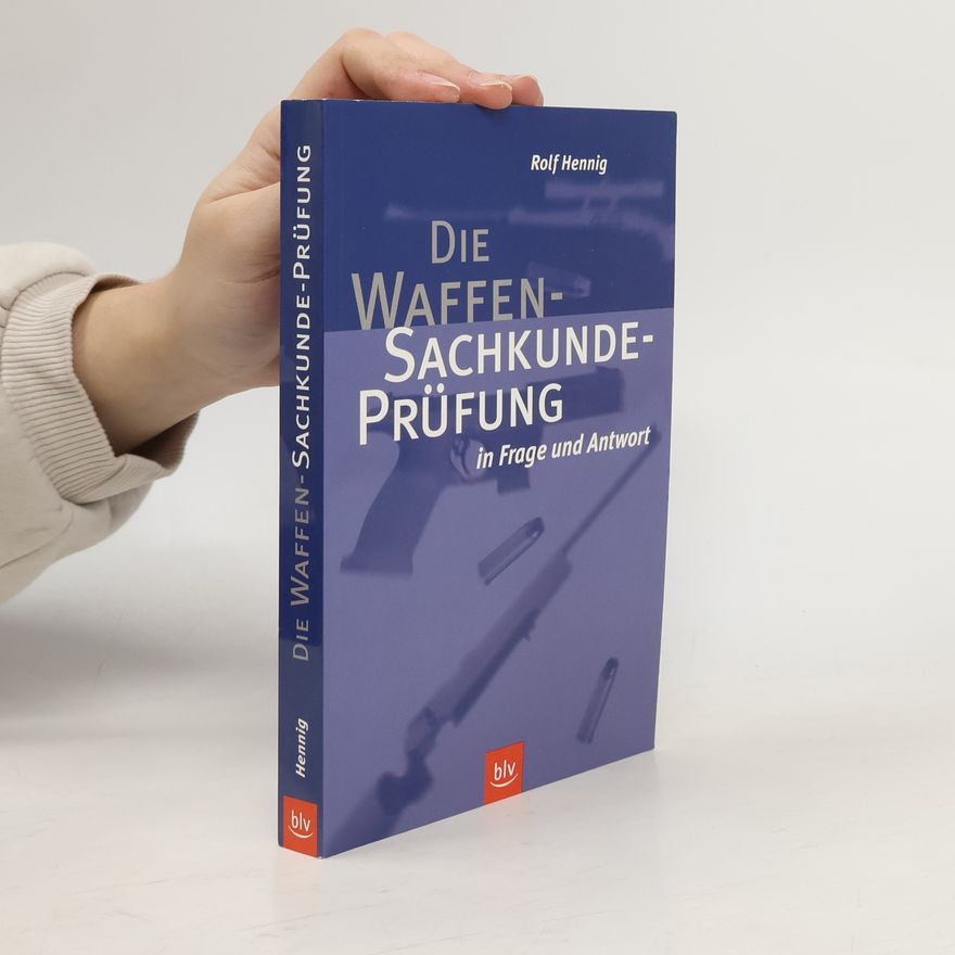 Rolf Hennig Die Waffen-Sachkunde-Prüfung in Frage und Antwort für Sportschützen, Jäger, Waffenscheinbewerber, Sicherheitsunternehmen, Freizeitkapitäne, Waffensammler