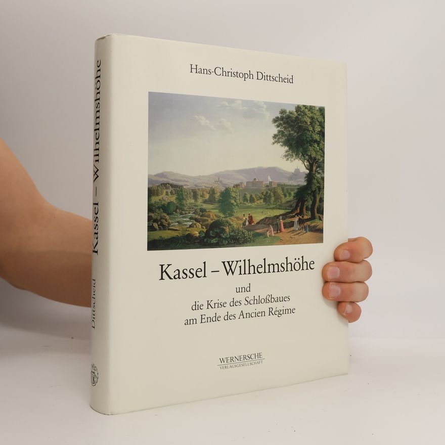 Hans Christoph Dittscheid Kassel-Wilhelmshöhe und die Krise des Schlossbaues am Ende des Ancien Régime