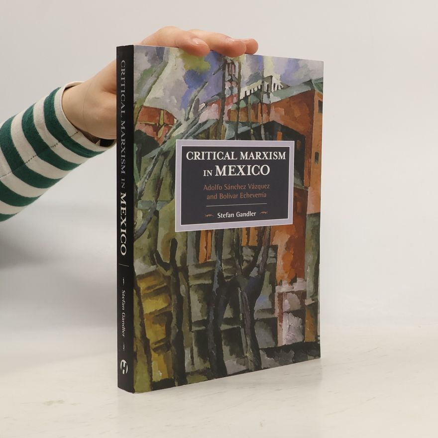 Adolfo Sánchez Vázquez Critical Marxism in Mexico: Adolfo Sanchez Vazquez and Bolivar Echeverria