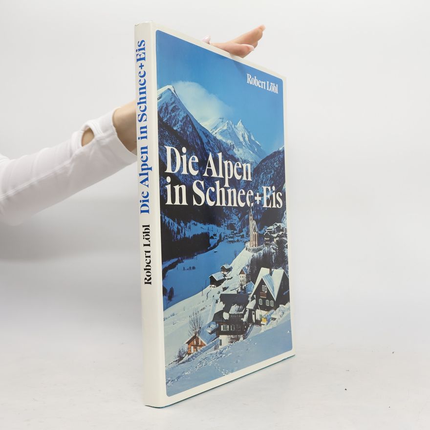 Robert Löbl Die Alpen in Schnee + [und] Eis