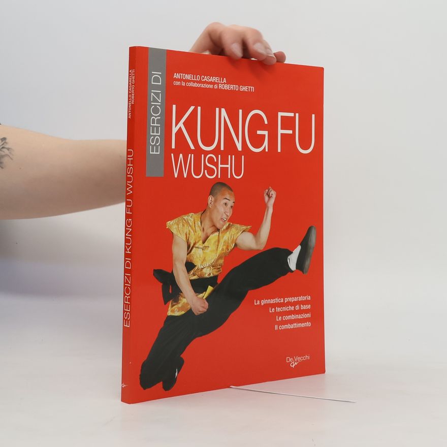 Roberto Ghetti Esercizi di Kung Fu Wushu. La ginnastica preparatoria, le tecniche di base, le combinazioni, il combattimento