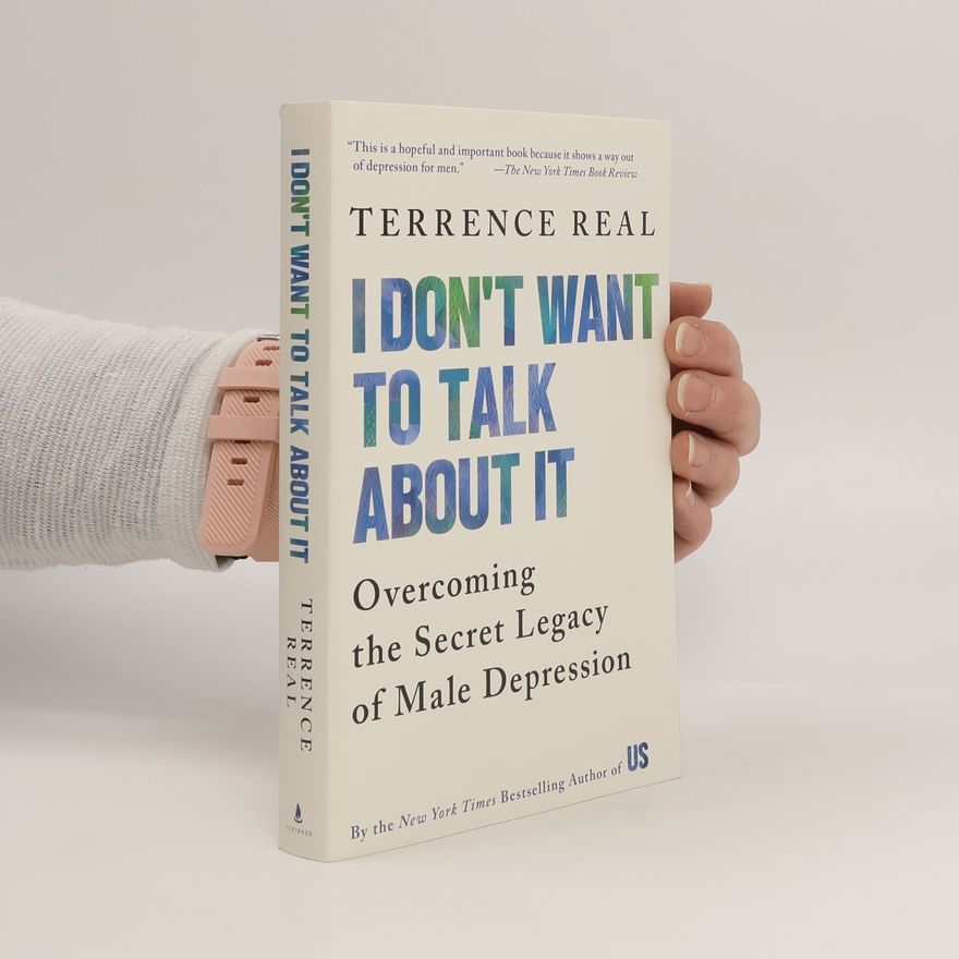 Terrence Real I Don't Want to Talk about It: Overcoming the Secret Legacy of Male Depression