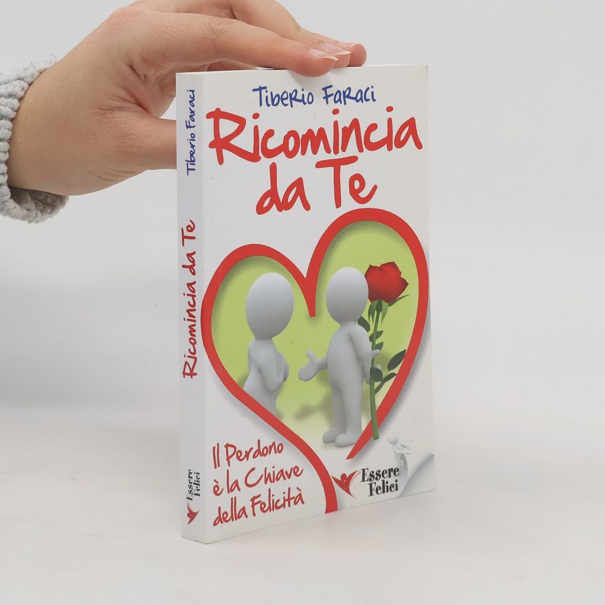 Tiberio Faraci Ricomincia da te. Il perdono è la chiave della felicità