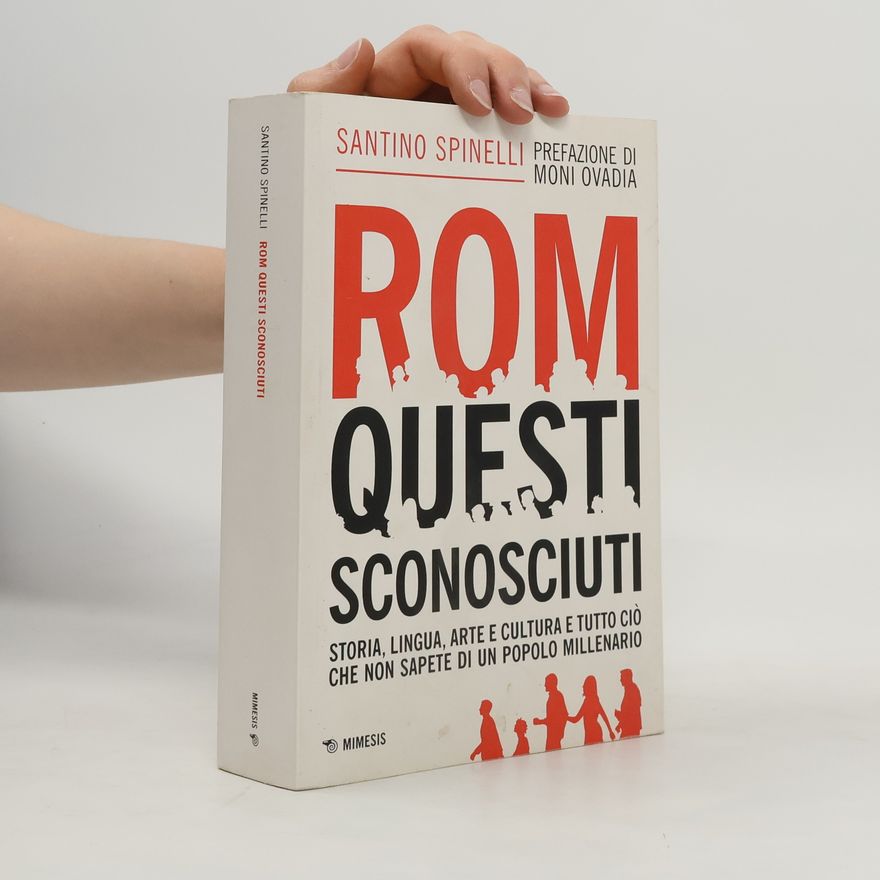 Santino Spinelli Rom, questi sconosciuti. Storia, lingua, arte e cultura e tutto ciò che non sapete di un popolo millenario