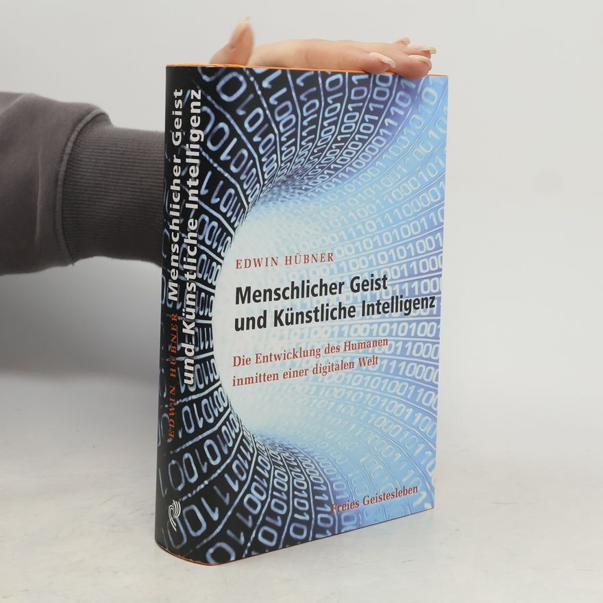 Edwin Hübner Menschlicher Geist und Künstliche Intelligenz. Die Entwicklung des Humanen inmitten einer digitalen Welt