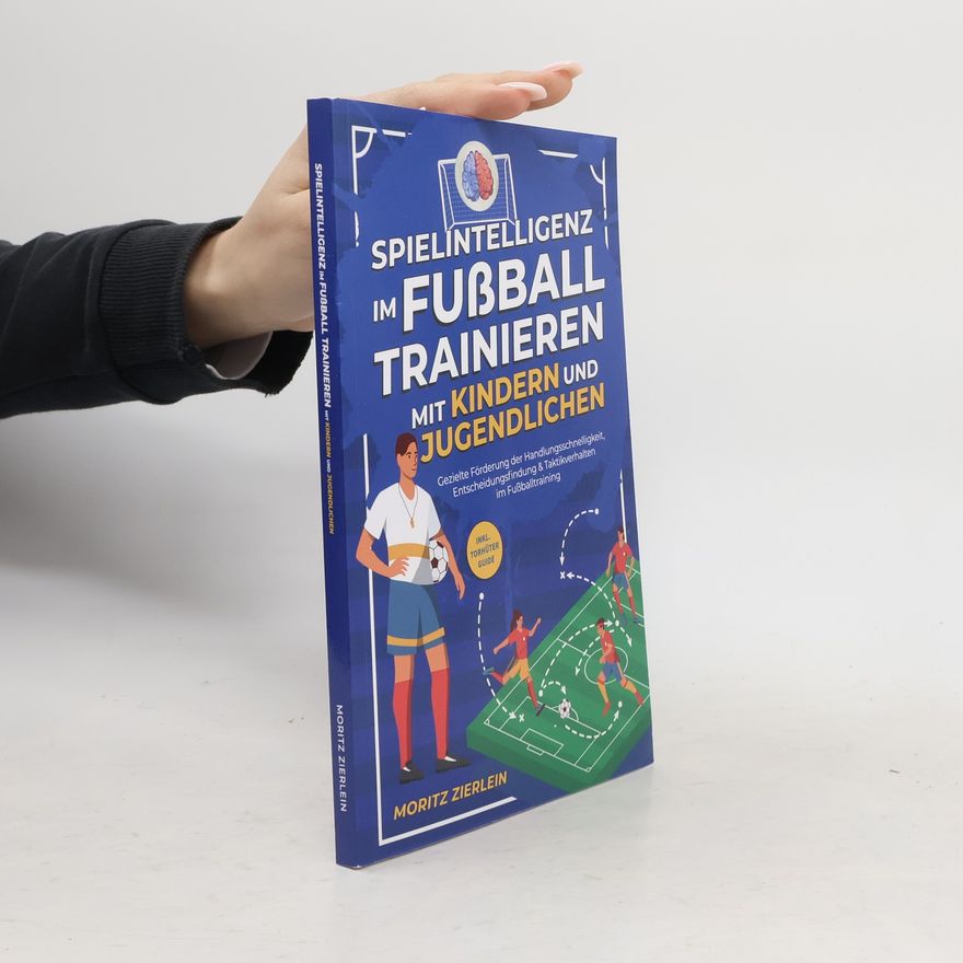 Moritz Zierlein Spielintelligenz im Fußball trainieren mit Kindern und Jugendlichen: Gezielte Förderung der Handlungsschnelligkeit, Entscheidung