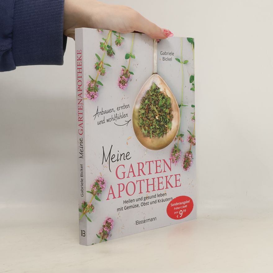 Gabriela Bickel Meine Gartenapotheke: anbauen, ernten, wohlfühlen - heilen und gesund leben mit Gemüse, Obst und Kräutern aus dem eigenen Garten