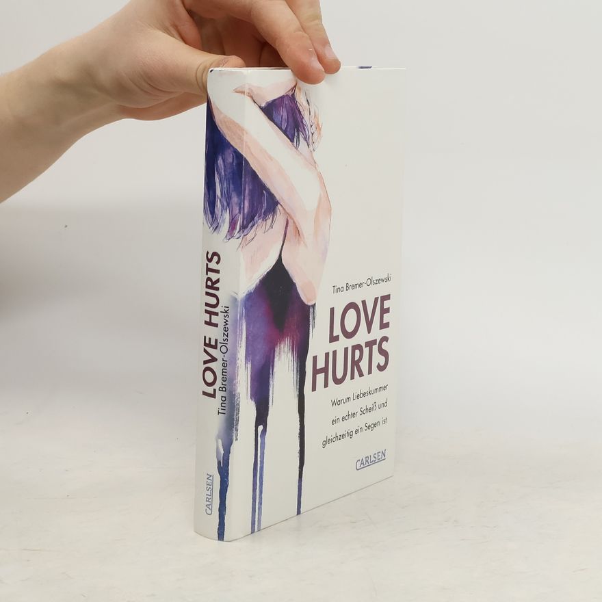 Tina Bremer-Olszewski Love hurts. Warum Liebeskummer ein echter Scheiß und gleichzeitig ein Segen ist