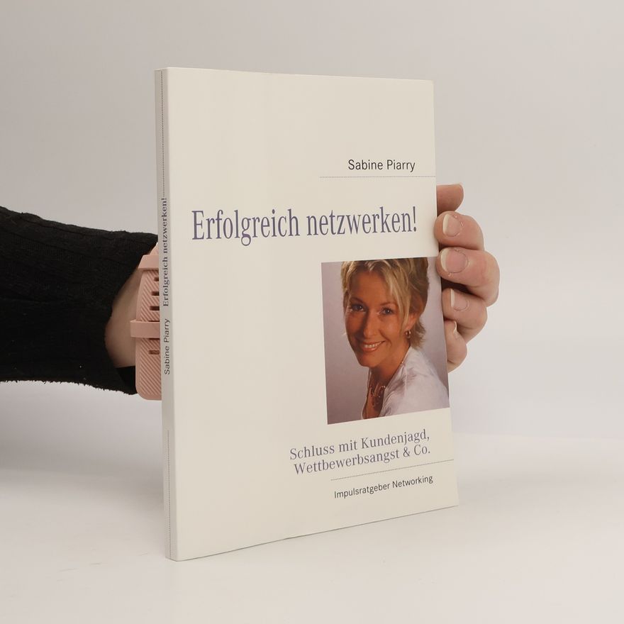 Sabine Piarry Erfolgreich netzwerken!. Schluss mit Kundenjagd, Wettbewerbsangst & Co.