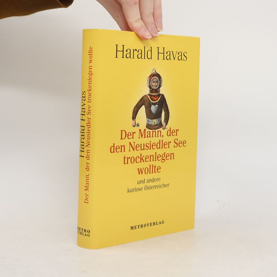 Harald Havas Der Mann, der den Neusiedler See trockenlegen wollte und andere kuriose Österreicher
