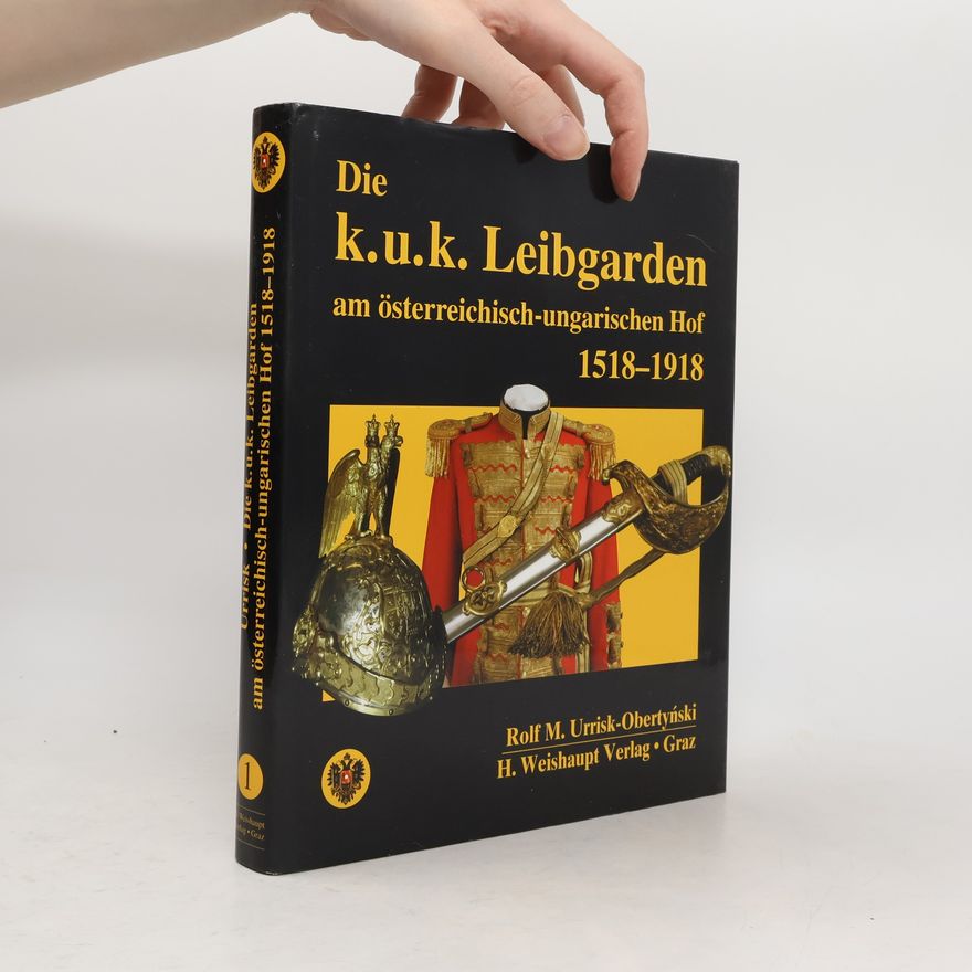 Rolf M. Urrisk Die k.u.k. Leibgarden am österreichisch-ungarischen Hof 1518 - 1918