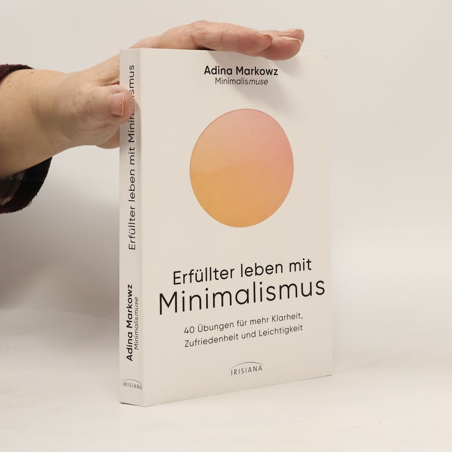 Adina Markowz Minimalismuse: Erfüllter leben mit Minimalismus