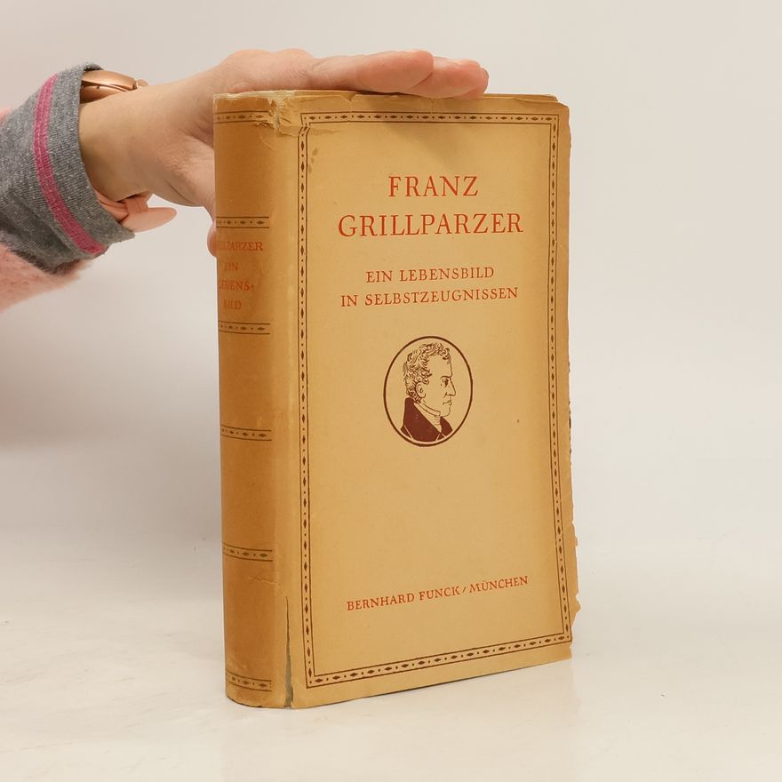Franz Grillparzer Ein Lebensbild in Zeugnissen und Selbstzeugnissen