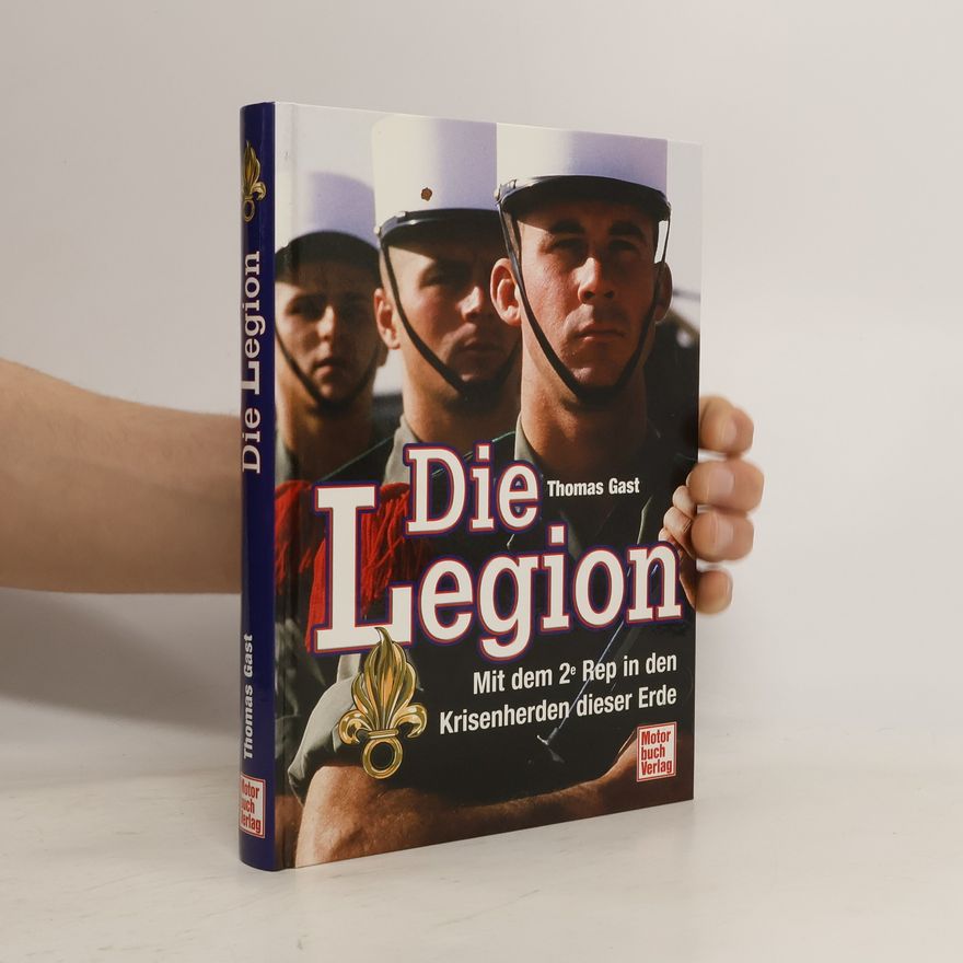 Thomas Gast Die Legion. Mit dem 2e Rep in den Krisenherden dieser Erde