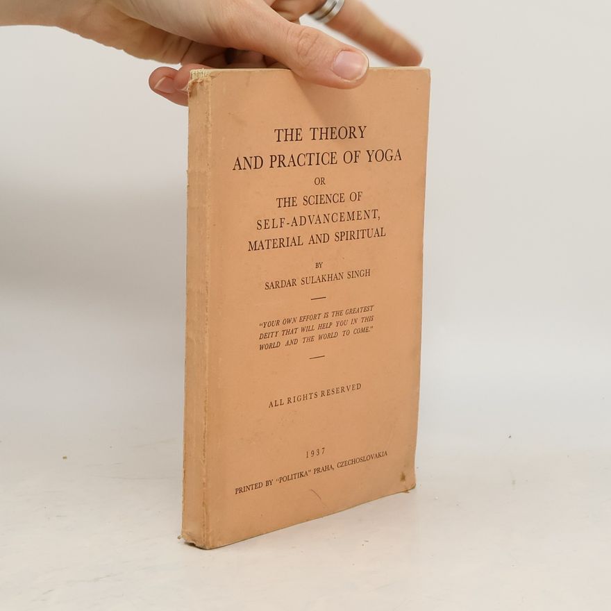 Sardar Sulakhan Singh The Theory and Practice of Yoga or The Science of Self-Advancement, Material and Spiritual