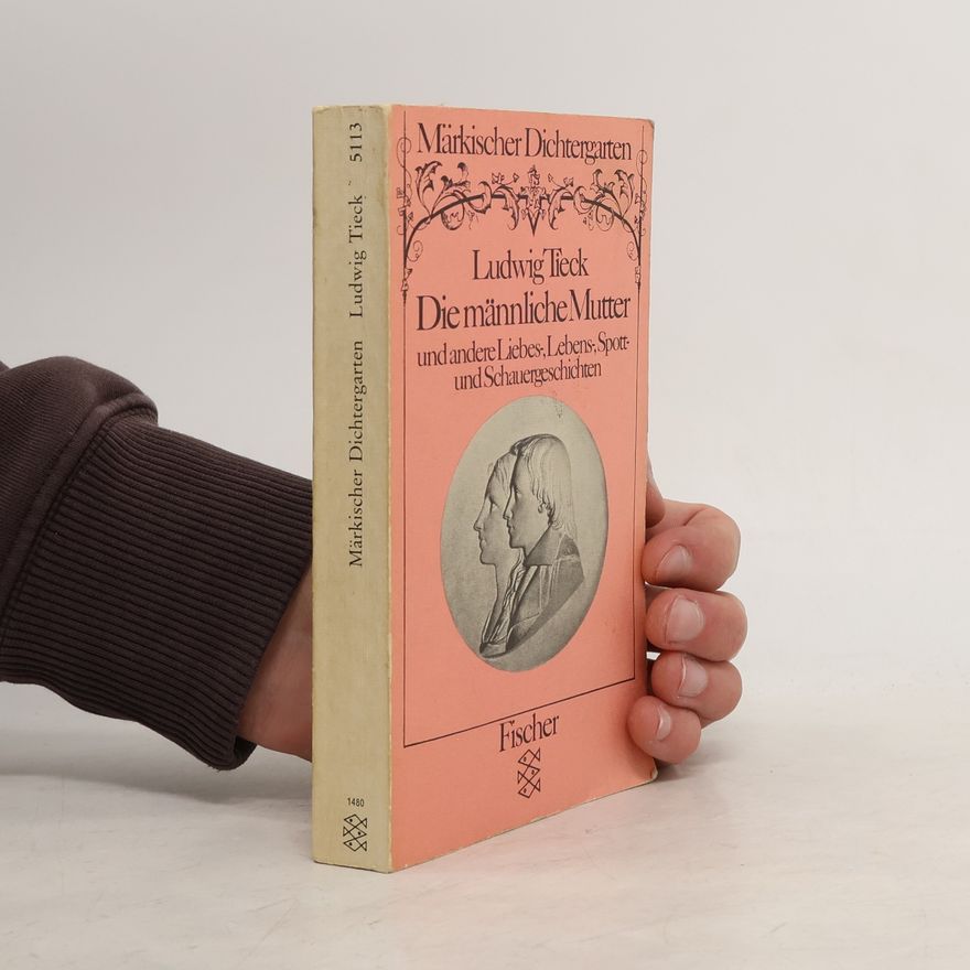 Ludwig Tieck Die männliche Mutter und andere Liebes-, Lebens-, Spott- und Schauergeschichten