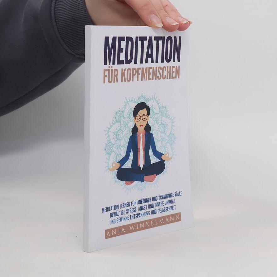 Anja Winkelmann Meditation für Kopfmenschen Meditation für Anfänger und schwierige Fälle - Bewältige Stress, Angst und innere Unruhe und gewinne Entspannung und Gelassenheit
