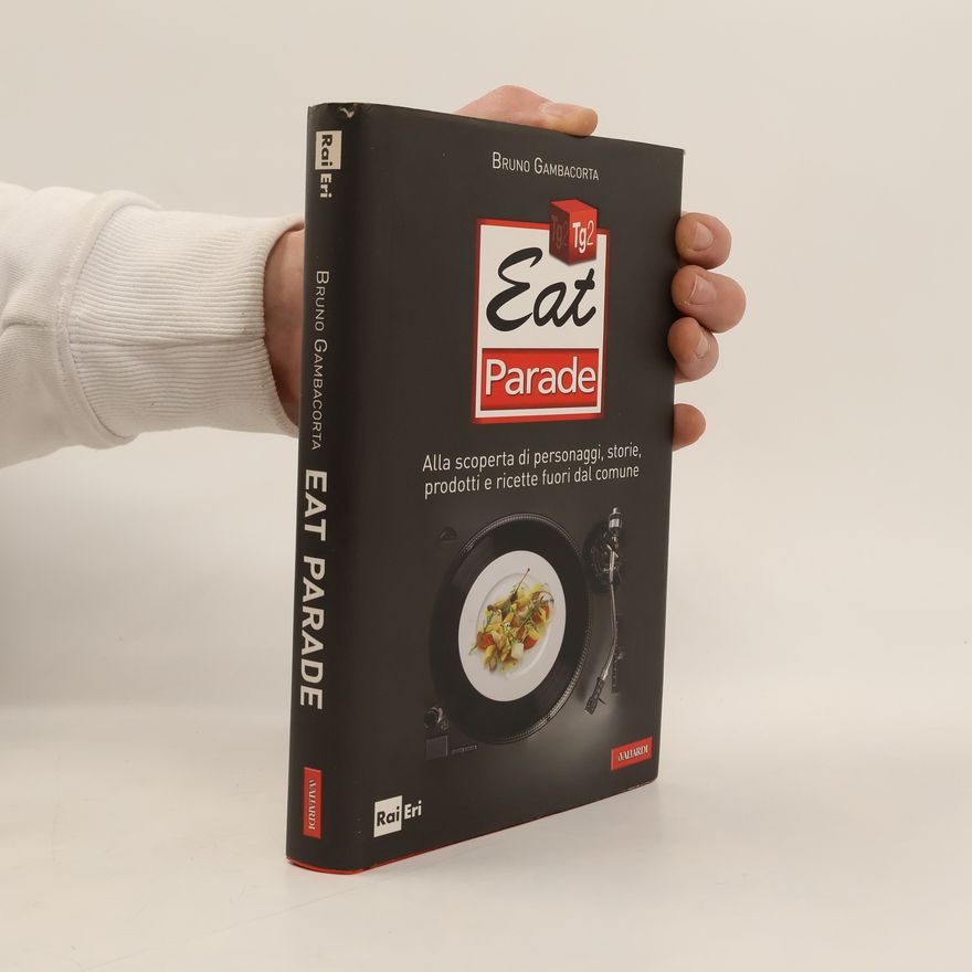 Bruno Gambacorta Eat Parade. Alla scoperta di personaggi, storie, prodotti e ricette fuori dal comune