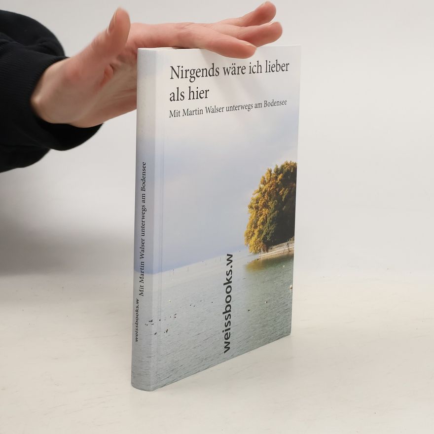 Lorenz L. Göser Nirgends wäre ich lieber als hier - mit Martin Walser unterwegs am Bodensee
