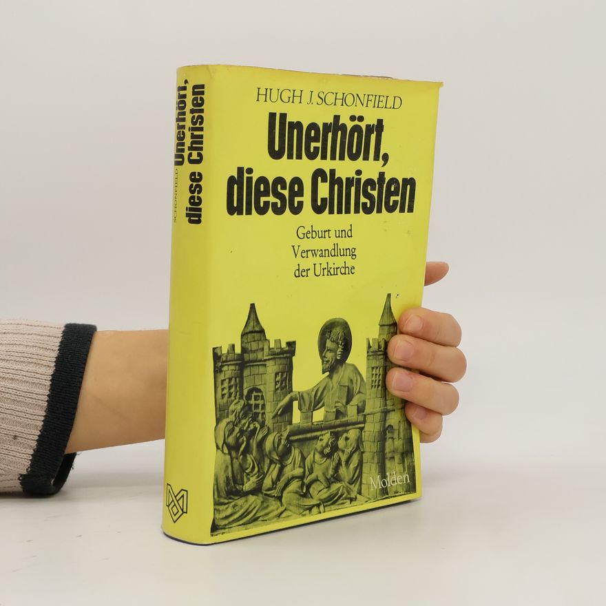 Hugh J. Schonfield Unerhört, diese Christen : Geburt und Verwandlung der Urkirche