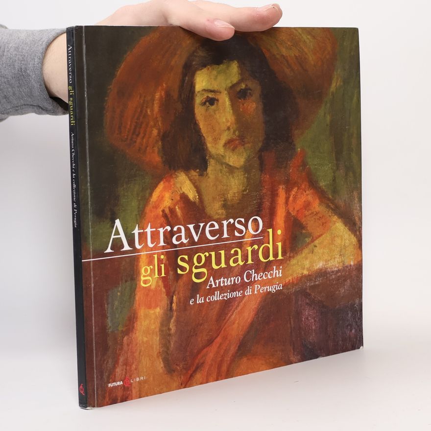E. Pottini Attraverso gli sguardi. Arturo Checchi e la collezione di Perugia. Ediz. illustrata